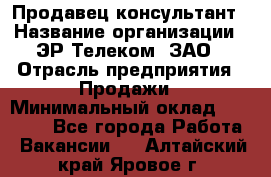 Продавец-консультант › Название организации ­ ЭР-Телеком, ЗАО › Отрасль предприятия ­ Продажи › Минимальный оклад ­ 20 000 - Все города Работа » Вакансии   . Алтайский край,Яровое г.